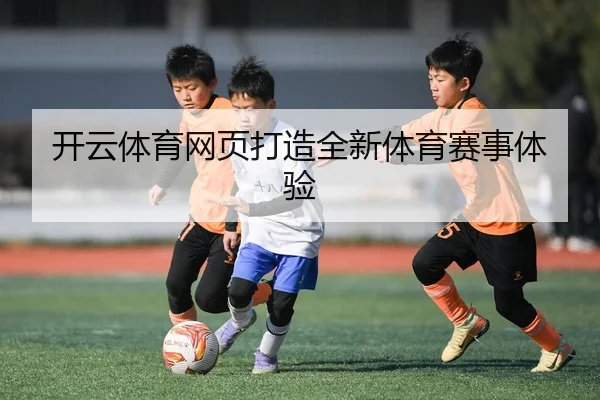 开云体育网页打造全新体育赛事体验