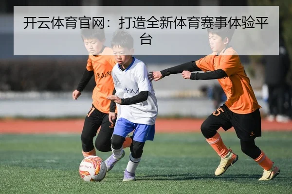 开云体育官网：打造全新体育赛事体验平台