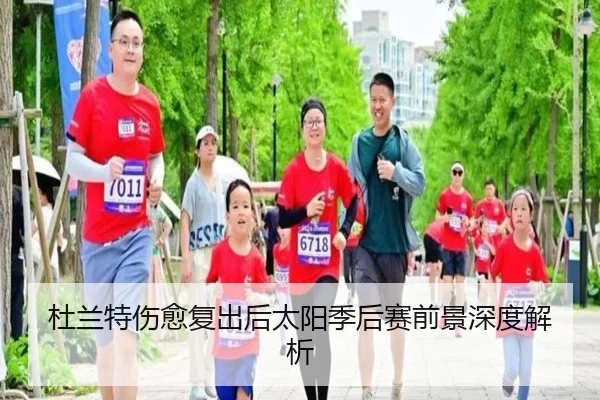 杜兰特伤愈复出后太阳季后赛前景深度解析