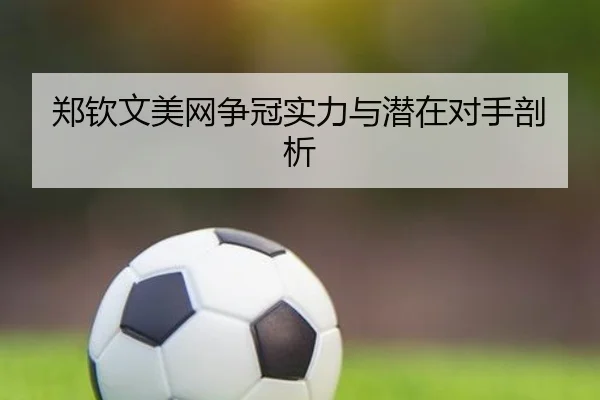 郑钦文美网争冠实力与潜在对手剖析